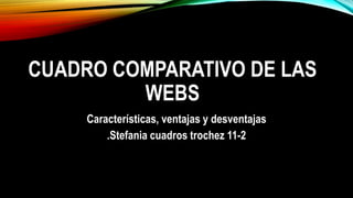 CUADRO COMPARATIVO DE LAS
WEBS
Características, ventajas y desventajas
.Stefania cuadros trochez 11-2
 
