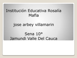 Institución Educativa Rosalía
Mafla
jose arbey villamarin
Sena 10°
Jamundi Valle Del Cauca
 