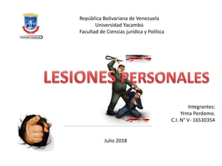 República Bolivariana de Venezuela
Universidad Yacambú
Facultad de Ciencias jurídica y Política
Integrantes:
Yrma Perdomo.
C.I. N° V- 16530354
Julio 2018
 