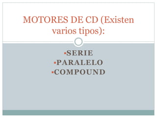 SERIE
PARALELO
COMPOUND
MOTORES DE CD (Existen
varios tipos):
 