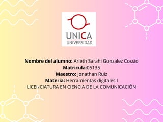 Nombre del alumno: Arleth Sarahi Gonzalez Cossío
Matricula:05135
Maestro: Jonathan Ruiz
Materia: Herramientas digitales I
LICENCIATURA EN CIENCIA DE LA COMUNICACIÓN
 