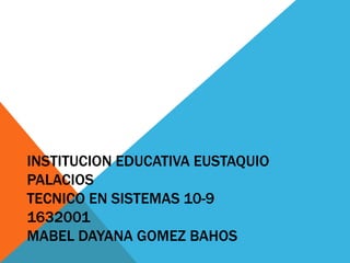 INSTITUCION EDUCATIVA EUSTAQUIO
PALACIOS
TECNICO EN SISTEMAS 10-9
1632001
MABEL DAYANA GOMEZ BAHOS
 