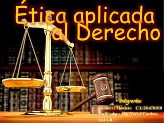 Ehidimar Montero C.I.:20.470.910
Facilitador.: Abg. Ysabel Cordero.
SAIA-B
Ética aplicada
al Derecho
 