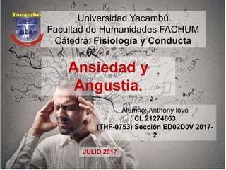 Universidad Yacambú
Facultad de Humanidades FACHUM
Cátedra: Fisiología y Conducta
Ansiedad y
Angustia.
Alumno: Anthony loyo
CI. 21274663
(THF-0753) Sección ED02D0V 2017-
2
JULIO 2017
 