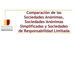 Comparación de las
   Sociedades Anónimas,
   Sociedades Anónimas
 Simplificadas y Sociedades
de Responsabilidad Limitada
 