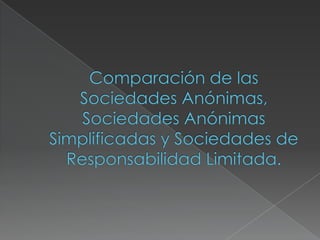 Comparación de las Sociedades Anónimas, Sociedades Anónimas Simplificadas y Sociedades de Responsabilidad Limitada. ,[object Object]