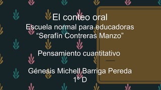El conteo oral
Escuela normal para educadoras
“Serafín Contreras Manzo”
Pensamiento cuantitativo
Génesis Michell Barriga Pereda
1º D
 