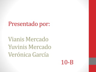 Presentado por: 
Vianis Mercado 
Yuvinis Mercado 
Verónica García 
10-B 
 