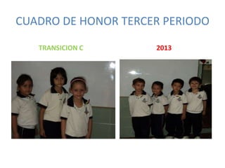 CUADRO DE HONOR TERCER PERIODO
TRANSICION C

2013

 