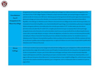Procedimiento
Para El
Otorgamiento De
Plazos Para ElPago
otorgamiento delasprórrogas,fraccionamientosyplazosparaelpago,loscualesseencuentranconsagradosenlos
artículos45,46 y47delCódigoOrgánicoTributario,sehacenecesarioseñalar,queestasprórrogasenningúncaso
podránexcederdetreintayseis(36)meses.Ademásqueparaelotorgamientodedichasprórrogas,fraccionamientosy
plazosparaelpago,previstosenlosreferidos,noesnecesarioeldictamenpreviodelaContraloríaGeneraldela
República.Sinembargo,laAdministraciónTributariaNacionalestáenlaobligaciónderemitirdeformaperiódicaala
ContraloríaGeneraldelaRepública,unarelacióndetalladadelasprórrogas,fraccionamientosyplazosparaelpagoque
hubiereotorgadoconformealoestablecidoenlosartículosqueseñalaelCOT.Sedebeseñala,quealosefectos
previstos enlosartículos46y47 endelCOT,seempleaparalosinteresesquesecausanproductodelasprórrogas
otorgadaslatasaactivabancaria;alocualseentenderácomolatasaactivapromediodelosseis(6) principalesbancos
comercialesyuniversalesdelpaísconmayorvolumendedepósitos,excluidaslascarterasconinteresespreferenciales,
calculadaporelBancoCentraldeVenezuelaparaelmescalendarioinmediatoanterior.Envirtuddeloanterior,la
AdministraciónTributariaNacionaldeberápublicardichatasadentrodelosprimerosdiez(10) díascontinuosdelmes.
Denoefectuarlapublicaciónenellapsoaquíprevisto,seaplicarálaúltimatasaactivabancariaquehubierepublicadola
AdministraciónTributariaNacional.
Efectos
DelPago.
Elefectoporexcelenciaqueacarreaelpagoeslaextincióndelaobligacióny,porconsiguiente,laliberacióndeldeudor,
quetienederechoaexigirdelacreedorenestecasoelEstadoelreconocimientodeestasituaciónyelotorgamientodel
recibocorrespondiente.Asípues,queelefectoliberatoriodelpagoconstituyeunderechopatrimonialadquirido
respectodelimpuestosatisfecho,amparadoporpreceptosconstitucionales.Terminadaunarelaciónjurídicaconel
pago,sedicequeésteposeeefectoliberatorio.Constituyendoparaelquecumpliólaobligación,underechoquecuenta
conprotecciónconstitucionaldelapropiedad,yporconsiguiente,enervareclamaciónsobrelacuestiónenlaqueese
pagosehizo.
 