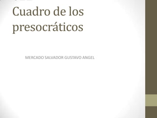 622
Cuadro de los
presocráticos
MERCADO SALVADOR GUSTAVO ANGEL
 