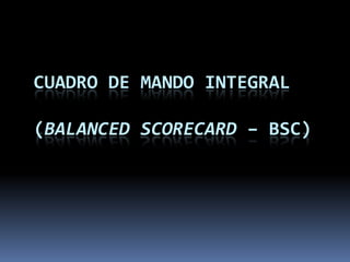 CUADRO DE MANDO INTEGRAL

(BALANCED SCORECARD – BSC)
 