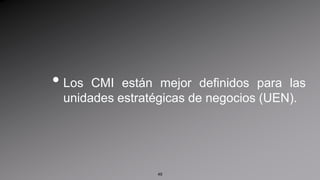 Los CMI están mejor definidos para las unidades estratégicas de negocios (UEN).49