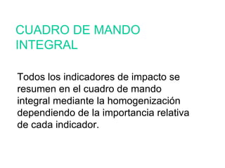 CUADRO DE MANDO INTEGRAL Todos los indicadores de impacto se resumen en el cuadro de mando integral mediante la homogenización dependiendo de la importancia relativa de cada indicador. 