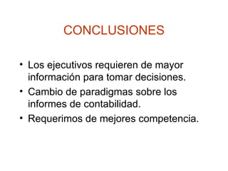 CONCLUSIONES Los ejecutivos requieren de mayor información para tomar decisiones.  Cambio de paradigmas sobre los informes de contabilidad. Requerimos de mejores competencia. 