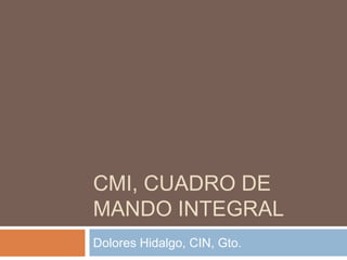 CMI, CUADRO DE
MANDO INTEGRAL
Dolores Hidalgo, CIN, Gto.
 