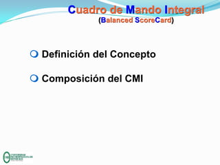Cuadro de Mando Integral
(Balanced ScoreCard)

m Definición del Concepto
m Composición del CMI

 