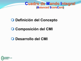 Cuadro de Mando Integral
(Balanced ScoreCard)

m Definición del Concepto

m Composición del CMI
m Desarrollo del CMI

 