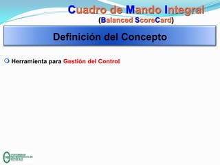 Cuadro de Mando Integral
(Balanced ScoreCard)

Definición del Concepto
m Herramienta para Gestión del Control

 