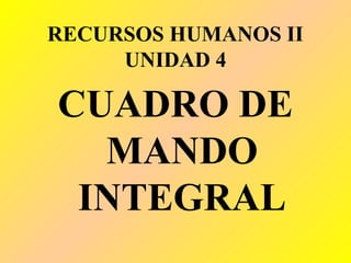 RECURSOS HUMANOS II
UNIDAD 4
CUADRO DE
MANDO
INTEGRAL
 