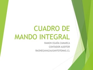 CUADRO DE
MANDO INTEGRAL
RAMON EGAÑA ZAMARCA
CONTADOR AUDITOR
RAONEGANAZA@SANTOTOMAS.CL
 