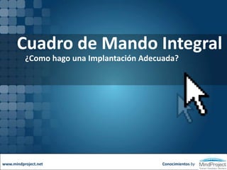 Cuadro de Mando Integral ¿Cómo hago una Implantación Adecuada? Conocimientos by www.mindproject.net 