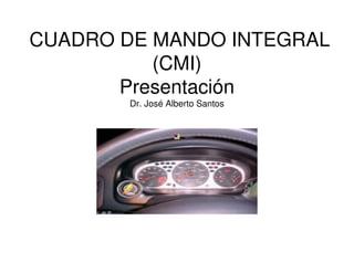 CUADRO DE MANDO INTEGRAL
(CMI)
Presentación
Dr. José Alberto Santos
 