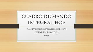 CUADRO DE MANDO
INTEGRAL HOP
VALERY TATIANA GARAVITO CARDENAS
INGENIERIA BIOMEDICA
14461
 