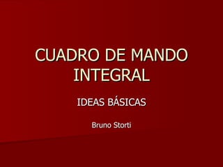 CUADRO DE MANDO
    INTEGRAL
    IDEAS BÁSICAS

      Bruno Storti
 