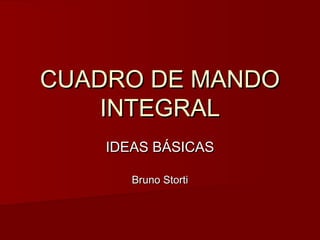 CUADRO DE MANDO
    INTEGRAL
    IDEAS BÁSICAS

       Bruno Storti
 