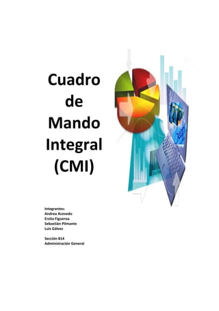 Cuadro
   de
Mando
Integral
 (CMI)

Integrantes:
Andrea Acevedo
Ersita Figueroa
Sebastián Pilmante
Luis Gálvez

Sección 814
Administración General
 