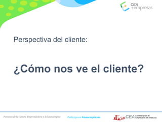 Fomento de la Cultura Emprendedora y del Autoempleo Participa en #masempresas
Perspectiva del cliente:
¿Cómo nos ve el cliente?
 