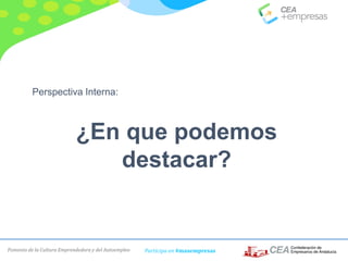 Fomento de la Cultura Emprendedora y del Autoempleo Participa en #masempresas
Perspectiva Interna:
¿En que podemos
destacar?
 
