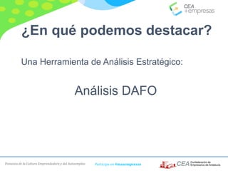 Fomento de la Cultura Emprendedora y del Autoempleo Participa en #masempresas
¿En qué podemos destacar?
Una Herramienta de Análisis Estratégico:
Análisis DAFO
 