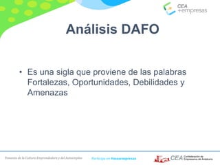 Fomento de la Cultura Emprendedora y del Autoempleo Participa en #masempresas
• Es una sigla que proviene de las palabras
Fortalezas, Oportunidades, Debilidades y
Amenazas
Análisis DAFO
 