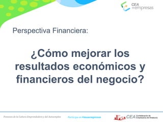 Fomento de la Cultura Emprendedora y del Autoempleo Participa en #masempresas
Perspectiva Financiera:
¿Cómo mejorar los
resultados económicos y
financieros del negocio?
 
