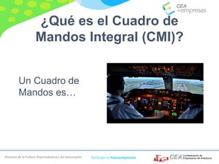 Fomento de la Cultura Emprendedora y del Autoempleo Participa en #masempresas
¿Qué es el Cuadro de
Mandos Integral (CMI)?
Un Cuadro de
Mandos es…
 