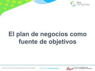 Fomento de la Cultura Emprendedora y del Autoempleo Participa en #masempresas
El plan de negocios como
fuente de objetivos
 