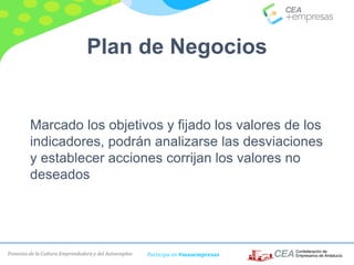 Fomento de la Cultura Emprendedora y del Autoempleo Participa en #masempresas
Plan de Negocios
Marcado los objetivos y fijado los valores de los
indicadores, podrán analizarse las desviaciones
y establecer acciones corrijan los valores no
deseados
 