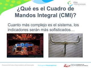 Fomento de la Cultura Emprendedora y del Autoempleo Participa en #masempresas
¿Qué es el Cuadro de
Mandos Integral (CMI)?
Cuanto más complejo es el sistema, los
indicadores serán más sofisticados…
 