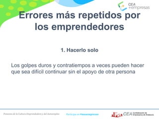 Fomento de la Cultura Emprendedora y del Autoempleo Participa en #masempresas
Errores más repetidos por
los emprendedores
1. Hacerlo solo
Los golpes duros y contratiempos a veces pueden hacer
que sea difícil continuar sin el apoyo de otra persona
 