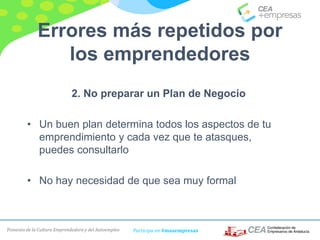 Fomento de la Cultura Emprendedora y del Autoempleo Participa en #masempresas
Errores más repetidos por
los emprendedores
2. No preparar un Plan de Negocio
• Un buen plan determina todos los aspectos de tu
emprendimiento y cada vez que te atasques,
puedes consultarlo
• No hay necesidad de que sea muy formal
 