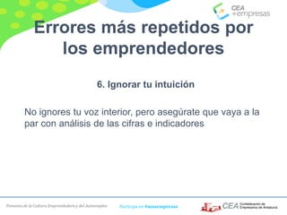 Fomento de la Cultura Emprendedora y del Autoempleo Participa en #masempresas
Errores más repetidos por
los emprendedores
6. Ignorar tu intuición
No ignores tu voz interior, pero asegúrate que vaya a la
par con análisis de las cifras e indicadores
 