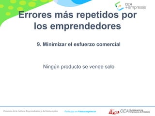 Fomento de la Cultura Emprendedora y del Autoempleo Participa en #masempresas
Errores más repetidos por
los emprendedores
9. Minimizar el esfuerzo comercial
Ningún producto se vende solo
 