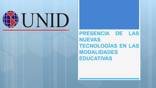 PRESENCIA DE LAS
NUEVAS
TECNOLOGÍAS EN LAS
MODALIDADES
EDUCATIVAS
 