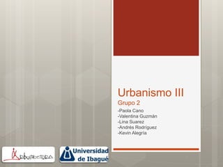 Urbanismo III
Grupo 2
-Paola Cano
-Valentina Guzmán
-Lina Suarez
-Andrés Rodríguez
-Kevin Alegría
 