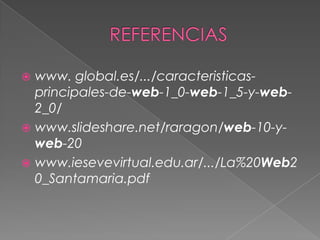 REFERENCIASwww. global.es/.../caracteristicas-principales-de-web-1_0-web-1_5-y-web-2_0/www.slideshare.net/raragon/web-10-y-web-20www.iesevevirtual.edu.ar/.../La%20Web20_Santamaria.pdf