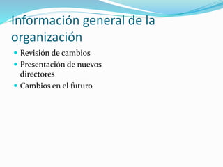 Información general de la
organización
 Revisión de cambios
 Presentación de nuevos
directores
 Cambios en el futuro
 