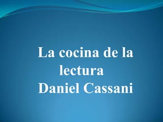 La cocina de la
   lectura
Daniel Cassani
 