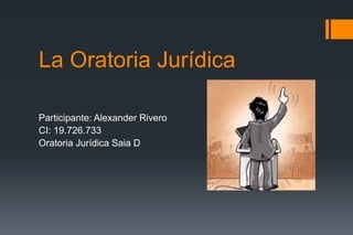 La Oratoria Jurídica
Participante: Alexander Rivero
CI: 19.726.733
Oratoria Jurídica Saia D
 